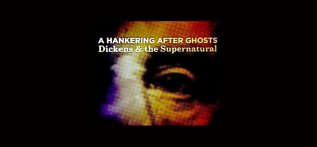 A Hankering after Ghosts: Charles Dickens and the Supernatural exhibition at the British Library